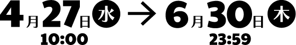 4月27日(水)10:00→6月30日(木)23:59