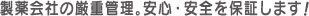 製薬会社ならではの管理体制のもと、製造工程の全てにおいて<br>徹底した品質管理を行っております。