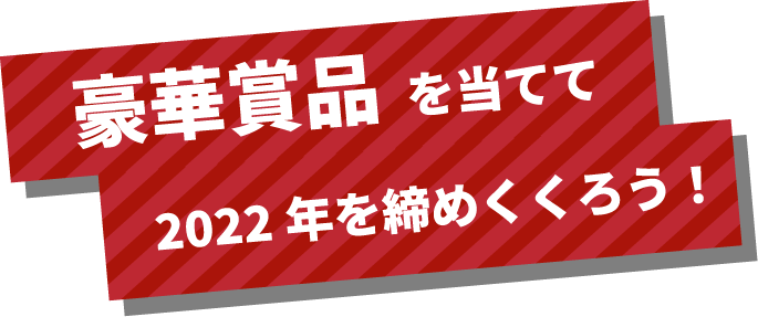 豪華賞品 を当てて2022年を締めくくろう!