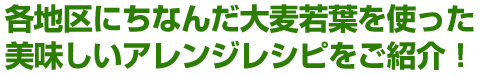 各地区にちなんだ大麦若葉を使った美味しいアレンジレシピをご紹介！