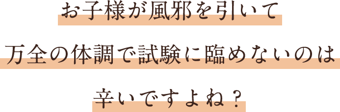 お子様が風邪を引いて万全の体調で試験に臨めないのは辛いですよね？