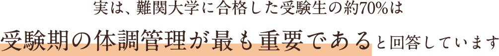 実は、難関大学に合格した受験生の約70%は受験期の体調管理が最も重要であると回答しています