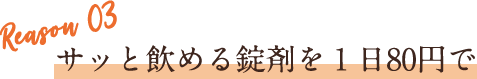 サッと飲める錠剤を1日80円で