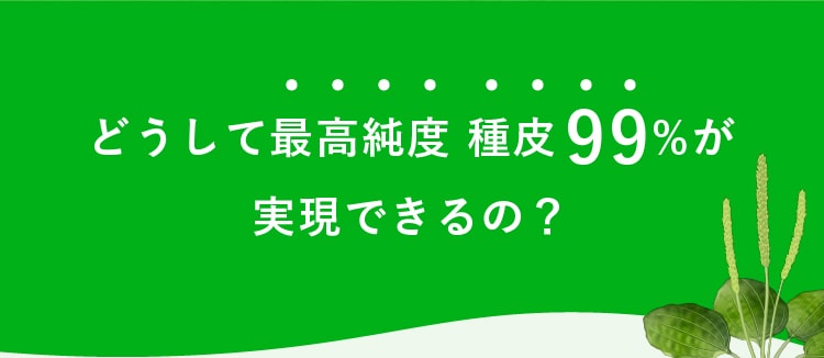 どうして最高純度種皮99%が実現できるの？