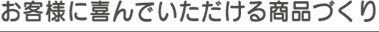 お客様に喜んでいただける商品づくり