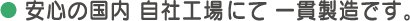 安心の国内　自社工場にて一貫製造です。