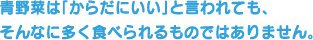 青野菜は「からだにいい」と言われても、そんなに多く食べられるものではありません。